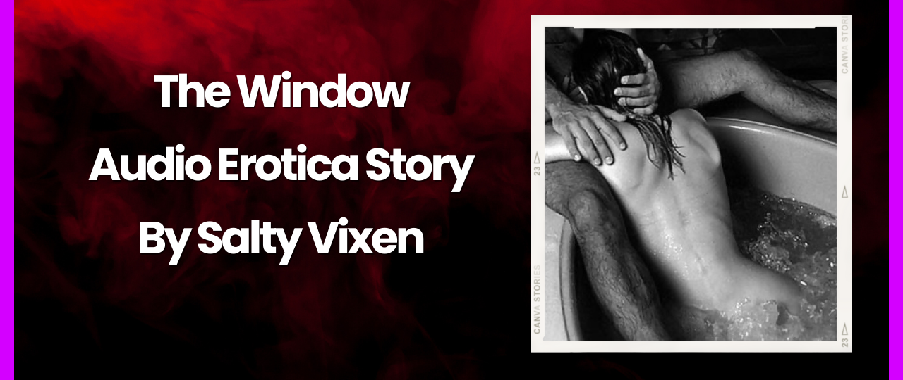 The Window Audio Erotica Story by Salty Vixen
