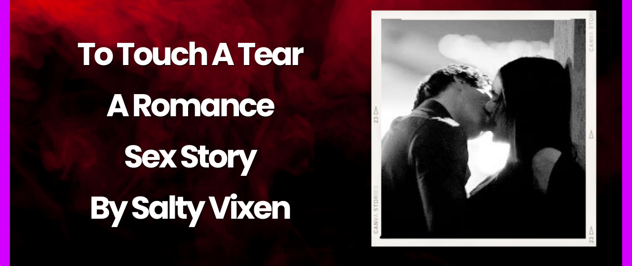 To Touch A Tear A Romance Sex Story By Salty Vixen