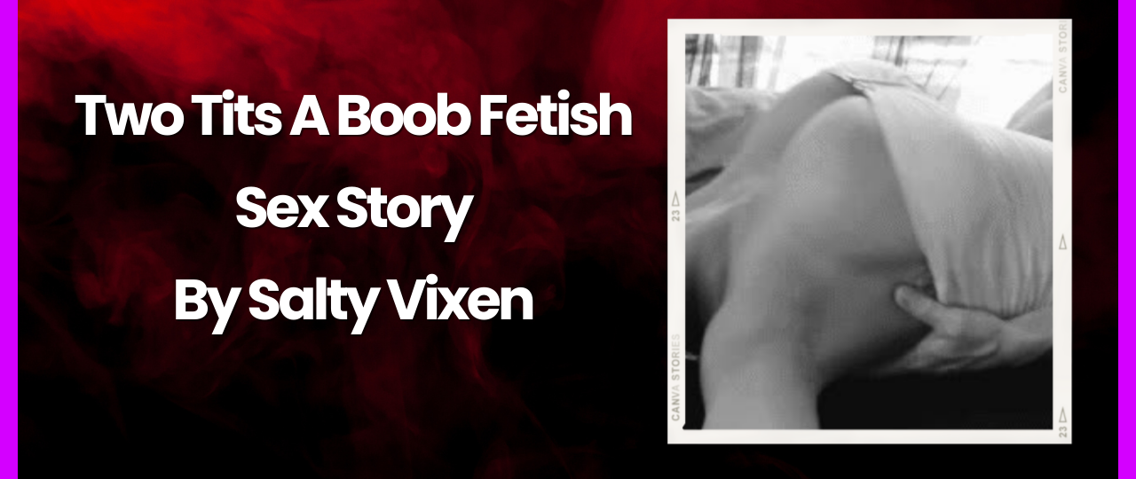 Two Tits A Boob Fetish Sex Story by Salty Vixen