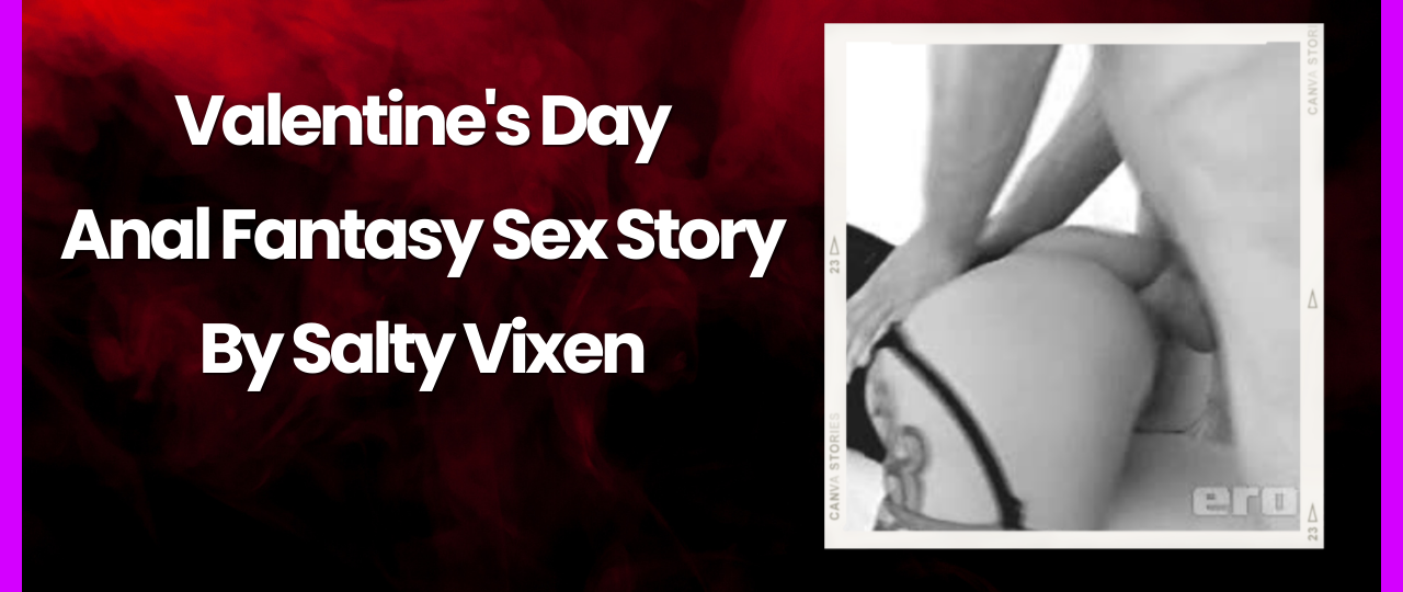 Valentines Day Anal Fantasy Sex Story by Salty Vixen
