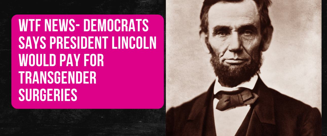 WTF News Democrats says President Lincoln would pay for Transgender Surgeries