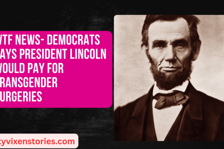 WTF News Democrats says President Lincoln would pay for Transgender Surgeries
