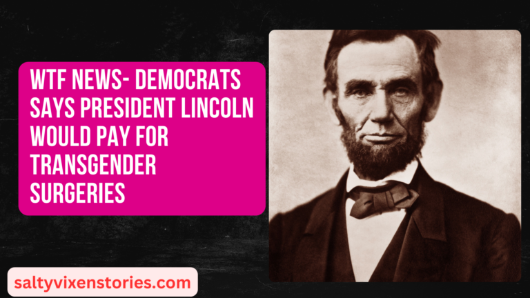 WTF News- Democrats says President Lincoln would pay for Transgender Surgeries