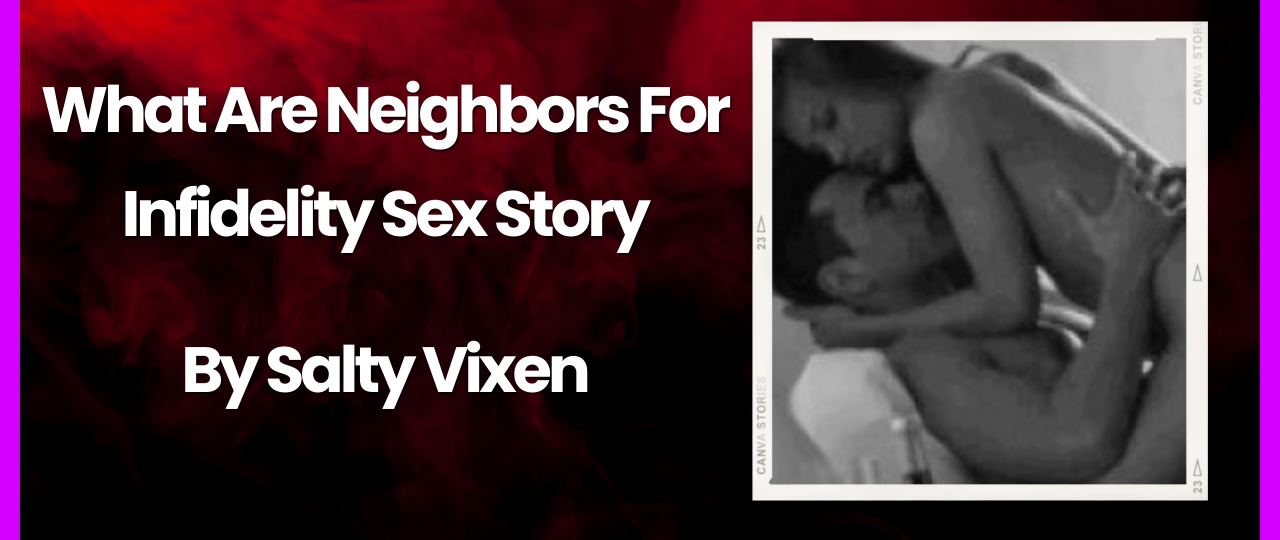 What Are Neighbors For Infidelity Sex Story by Salty Vixen