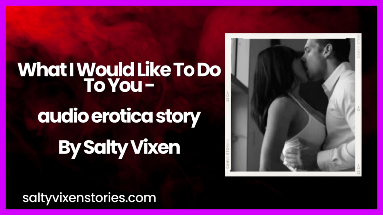 What I Would Like To Do To You-audio erotica story by Salty Vixen