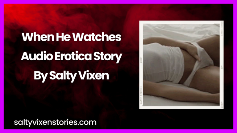 When He Watches Audio Erotica Story by Salty Vixen