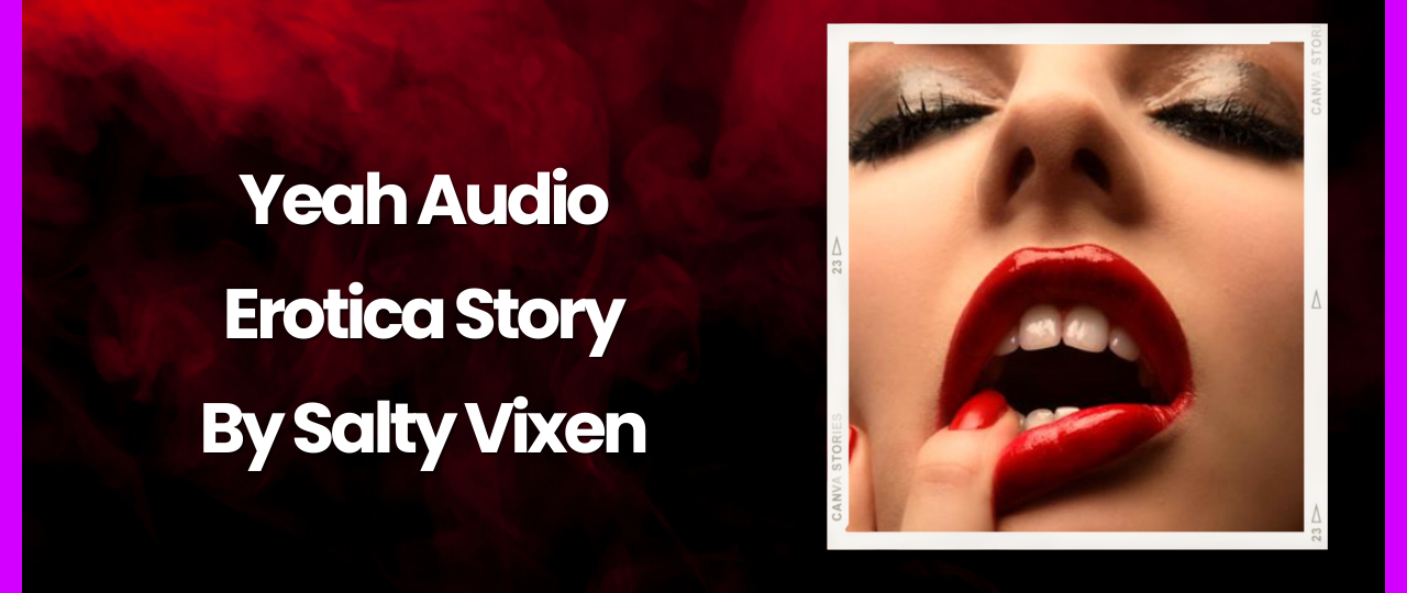 Yeah Audio Erotica Story by Salty Vixen