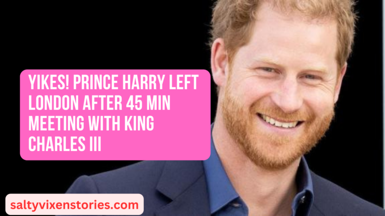 Yikes! Prince Harry Left London after 45 Min Meeting with King Charles III