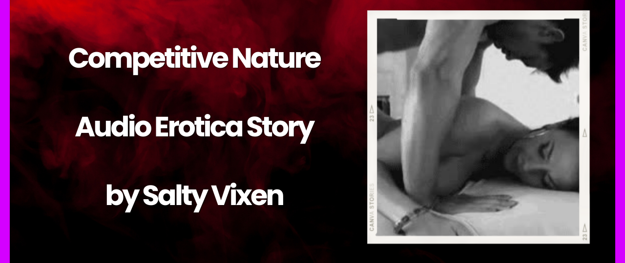 Competitive Nature Audio Erotica Story By Salty Vixen