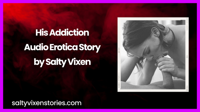 His Addiction Audio Erotica Story by Salty Vixen