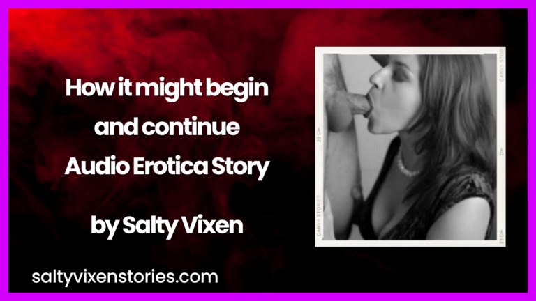 How it might begin and continue Audio Erotica Story By Salty Vixen