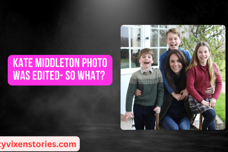 Kate Middleton photo was Edited so what