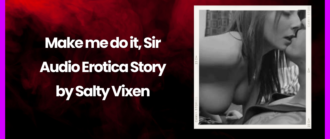 Make me do it Sir Audio Erotica Story by Salty Vixen