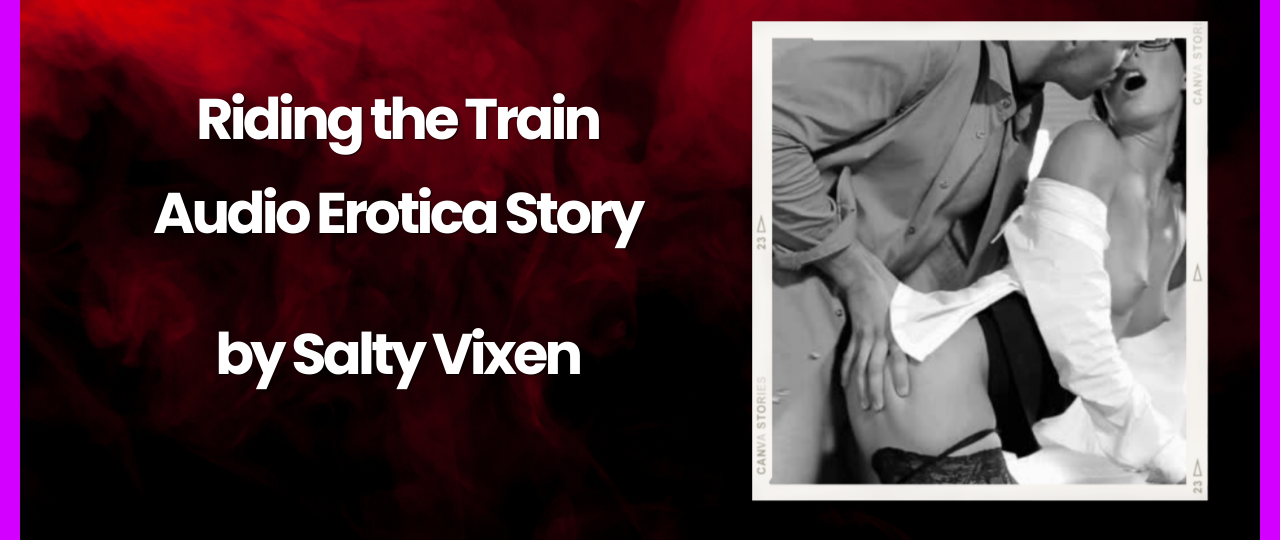 Riding the Train Audio Erotica Story by Salty Vixen