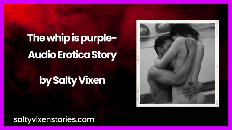 The whip is purple- Audio Erotica Story by Salty Vixen