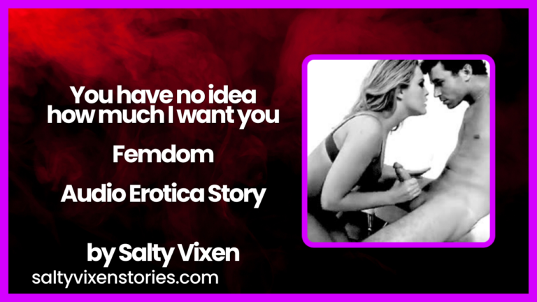 You have no idea how much I want you Femdom Audio Erotica Story by Salty Vixen
