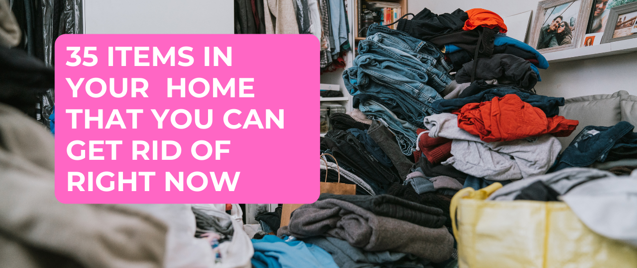 35 Items In Your Home That You Can Get Rid of Right Now
