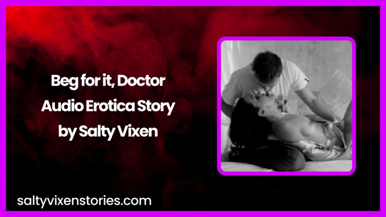 Beg for it, Doctor Audio Erotica Story by Salty Vixen