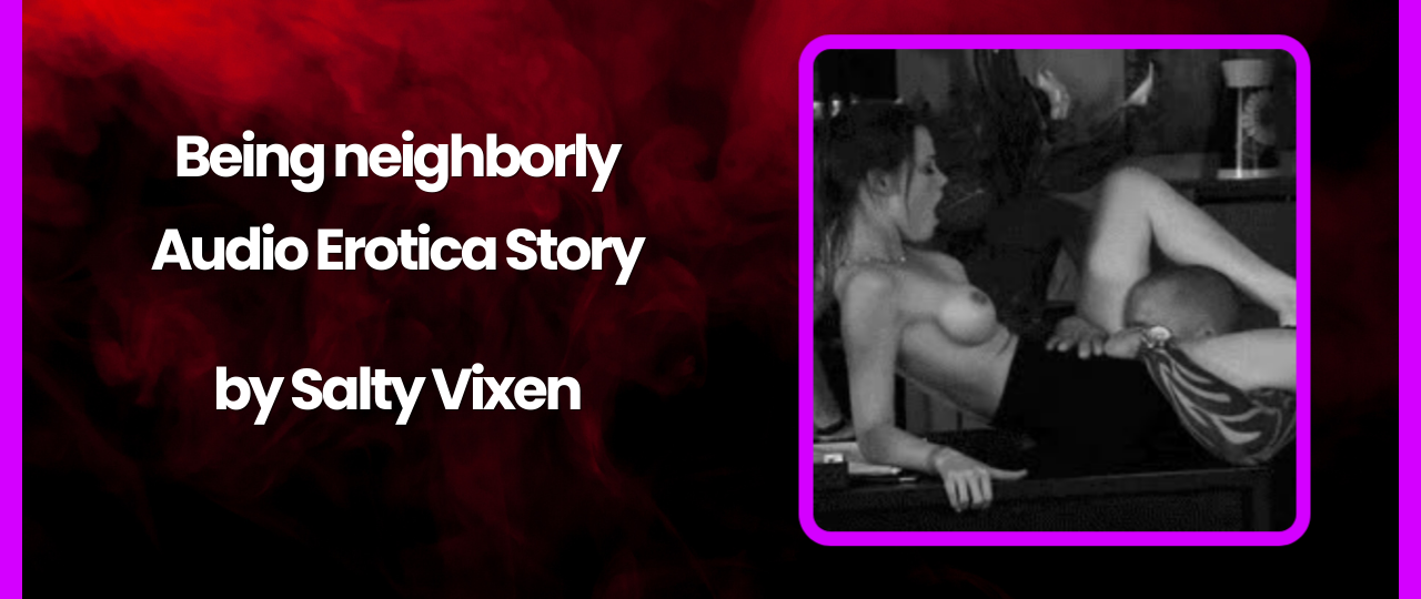 Being neighborly Audio Erotica Story by Salty Vixen