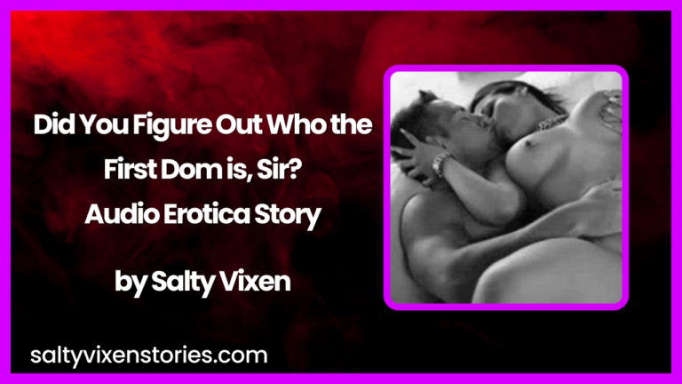 Did you figure out who the first Dom is, Sir? Audio Erotica Story by Salty Vixen