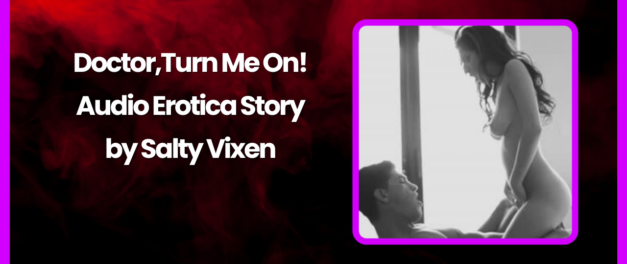 DoctorTurn Me On Audio Erotica Story by Salty Vixen