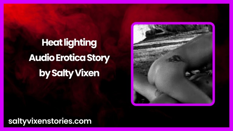 Heat lighting Audio Erotica Story by Salty Vixen