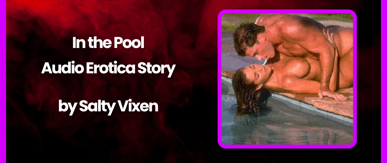In the Pool Audio Erotica Story by Salty Vixen