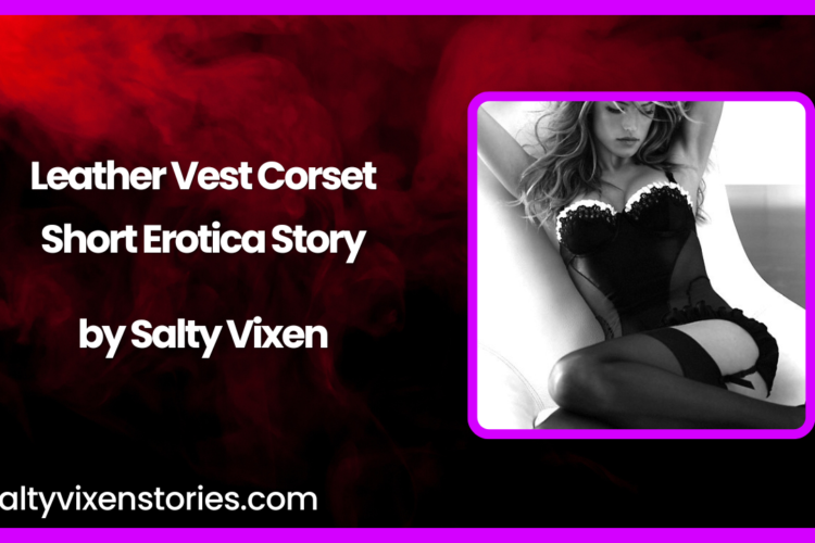 Leather Vest Corset Short Erotica Story by Salty Vixen