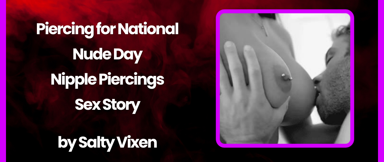 Piercing for National Nude Day Nipple Piercings Sex Story by Salty Vixen 1