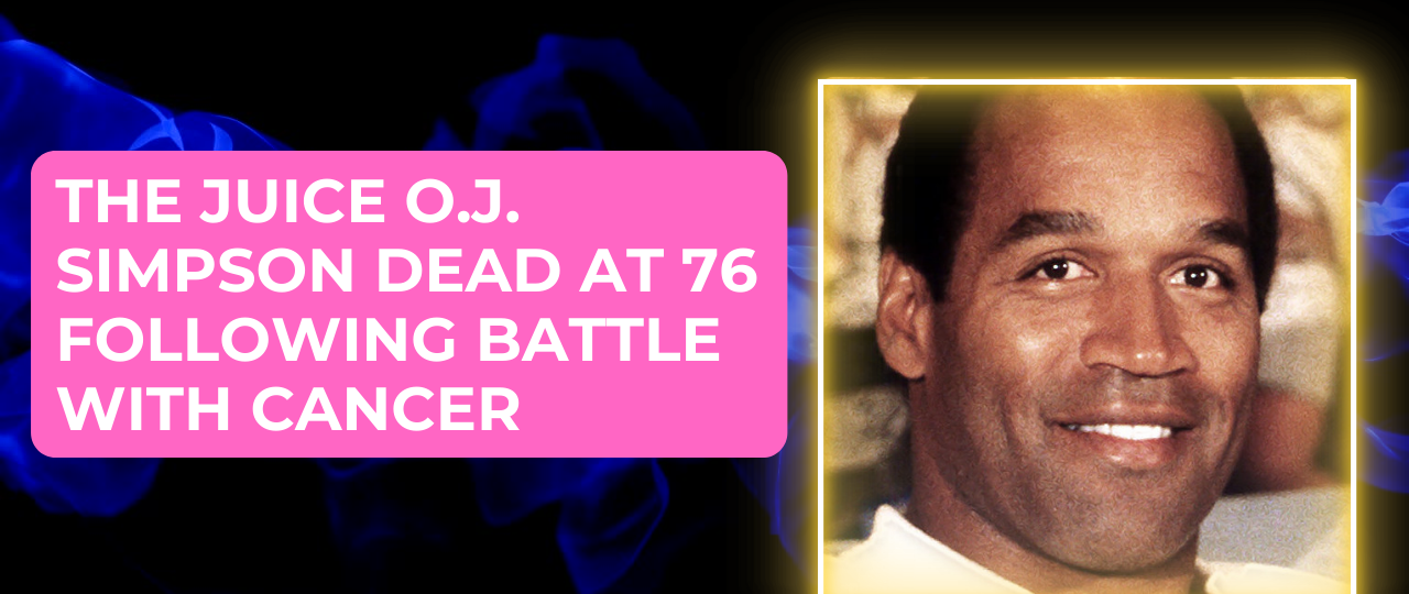 The Juice O.J. Simpson Dead At 76 Following Battle With Cancer