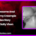 Threesome Anal Yummy Creampie Sex Story by Salty Vixen
