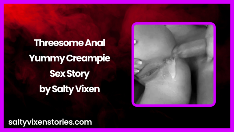 Threesome Anal Yummy Creampie Sex Story by Salty Vixen
