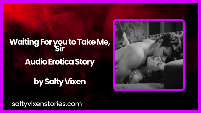 Waiting For you to Take Me, Sir Audio Erotica Story by Salty Vixen