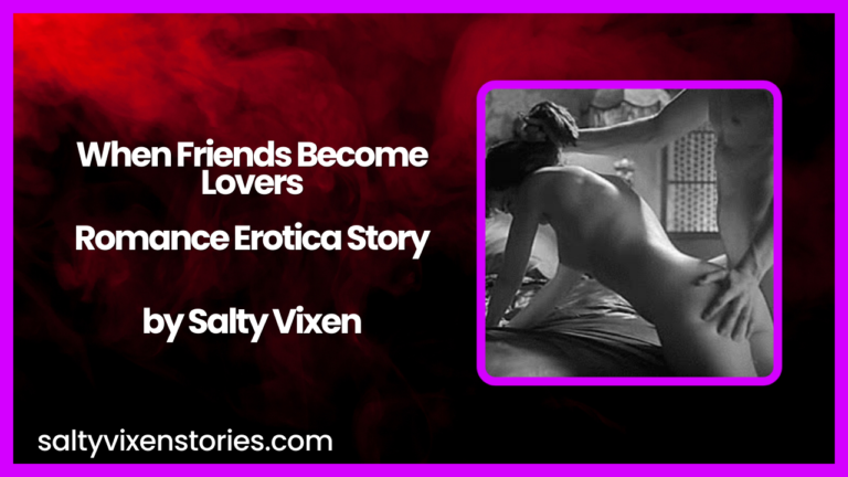 When Friends Become Lovers  Romance Erotica Story by Salty Vixen