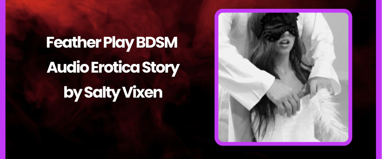 feather play BDSM Audio Erotica Story by Salty Vixen