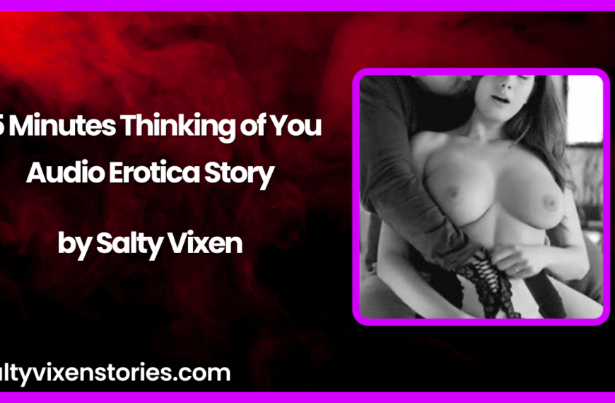 15 Minutes Thinking of You Audio Erotica Story by Salty Vixen