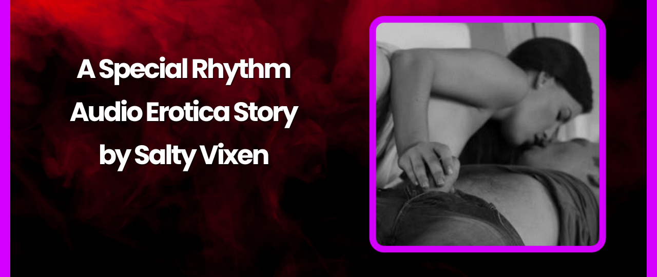 A Special Rhythm Audio Erotica Story by Salty Vixen