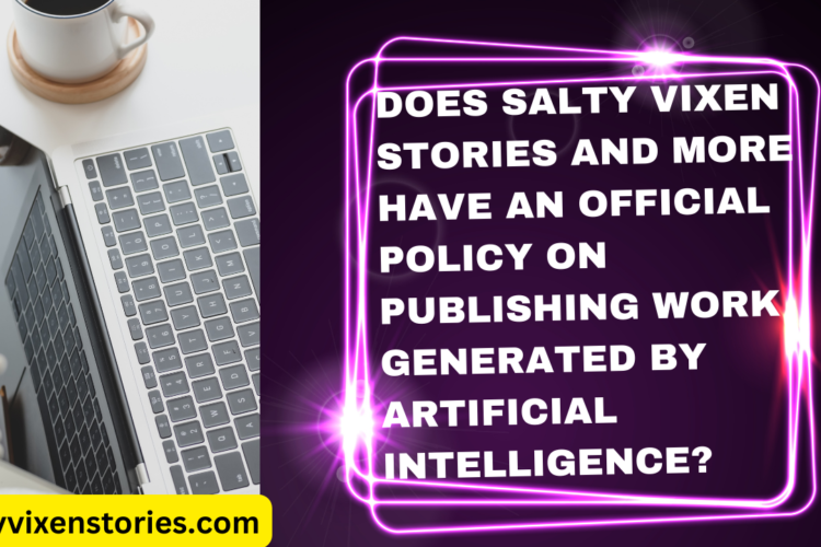 Does Salty Vixen Stories and More Have an official policy on publishing work generated by Artificial Intelligence