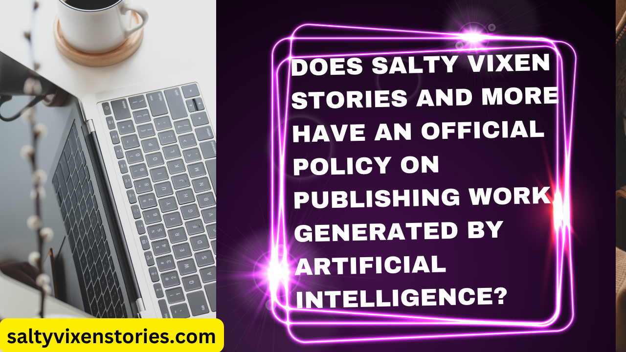 Does Salty Vixen Stories and More Have an official policy on publishing work generated by Artificial Intelligence?