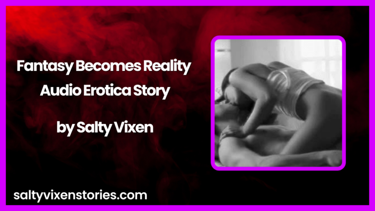 Fantasy Becomes Reality Audio Erotica Story by Salty Vixen