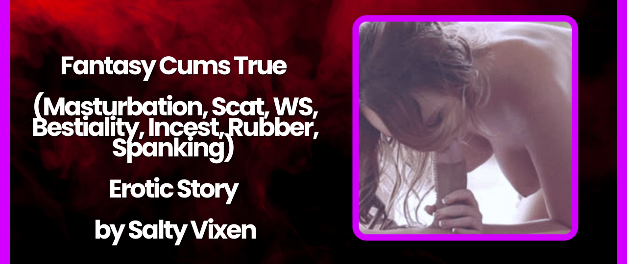 Fantasy Cums True Masturbation Scat WS Bestiality Incest Rubber Spanking by Salty Vixen