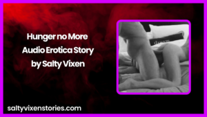 Hunger no More Audio Erotica Story by Salty Vixen