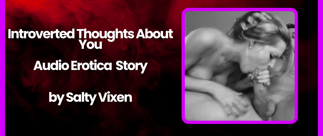 Introverted Thoughts About You Audio Erotica Story by Salty Vixen