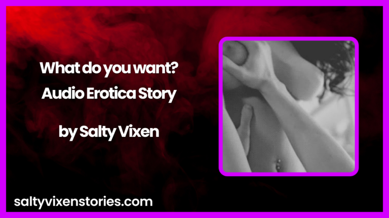 What do you want? Audio Erotica Story by Salty Vixen