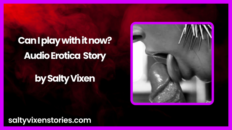 Can I play with it now? Audio Erotica story by Salty Vixen