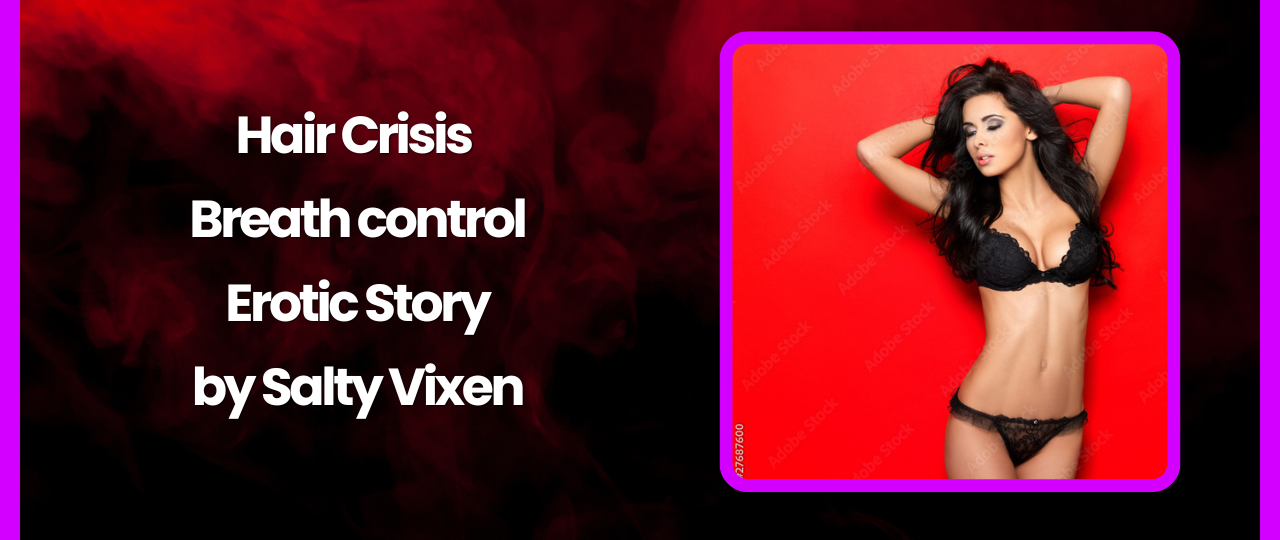 Hair Crisis Breath control Hetero sex Erotic Story by Salty Vixen