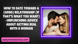 How To Date Toward A (Good) Relationship (If That’s What You Want) Unflinching advice about getting real with a woman