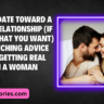 How To Date Toward A Good Relationship If Thats What You Want Unflinching advice about getting real with a woman