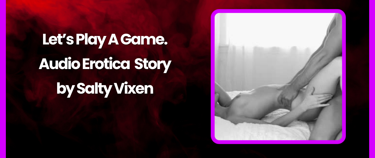 Lets Play A Game Audio Erotica Story by Salty Vixen