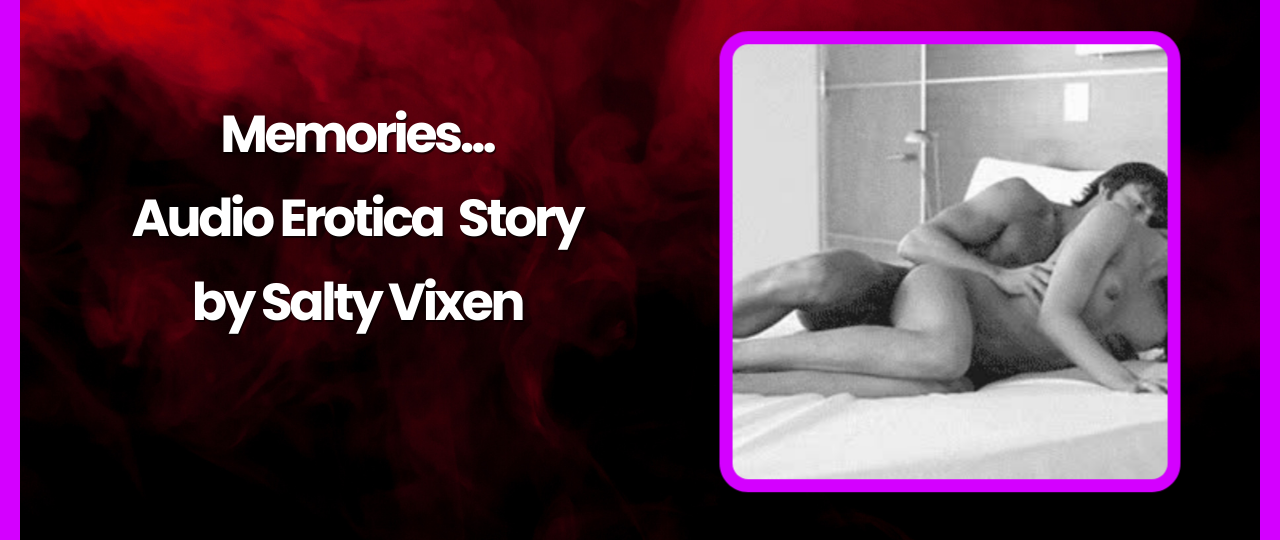 Memories Audio Erotica Story by Salty Vixen